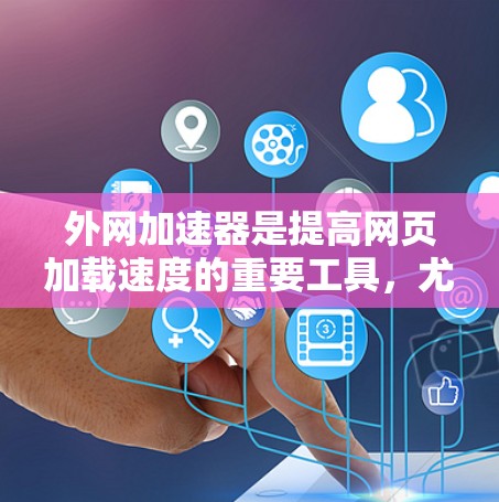 外网加速器是提高网页加载速度的重要工具，尤其是对于需要访问国外网站或使用国际域名的人来说。外网加速器可以帮助用户加速网页加载速度，避免延迟，同时提升体验。以下是一些外网加速器的盘点，供您参考