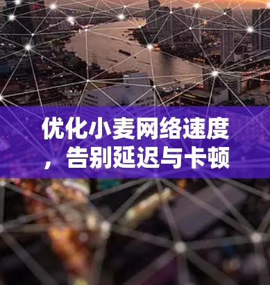 优化小麦网络速度,告别延迟与卡顿 优化小麦网络速度,告别延迟与卡顿