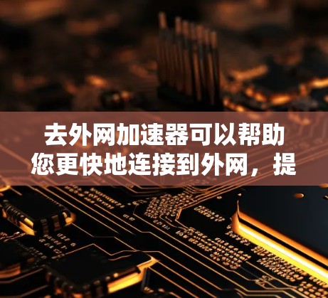 去外网加速器可以帮助您更快地连接到外网，提升网络速度。以下是一些推荐的去外网加速器，供您选择