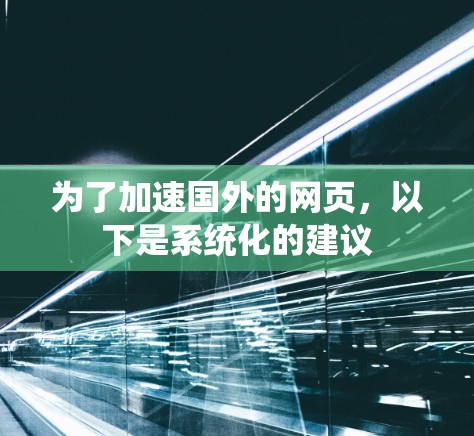为了加速国外的网页，以下是系统化的建议