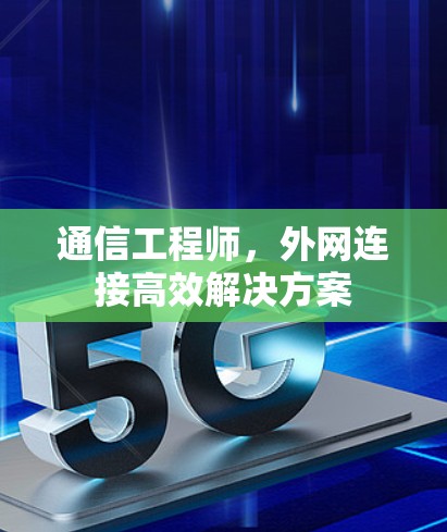 通信工程师，外网连接高效解决方案