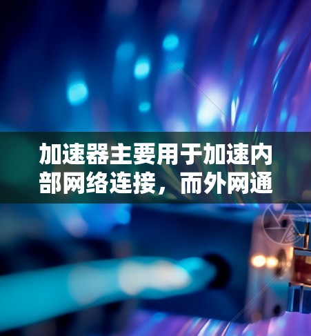 加速器主要用于加速内部网络连接,而外网通常已经连接,连接速度高。因此,加速器不能直接加速外网。为了加速外网,可以通过以下方式 加速器主要用于加速内部网络连接,而外网通常已经连接,连接速度高。因此,加速器不能直接加速外网。为了加速外网,可以通过以下方式