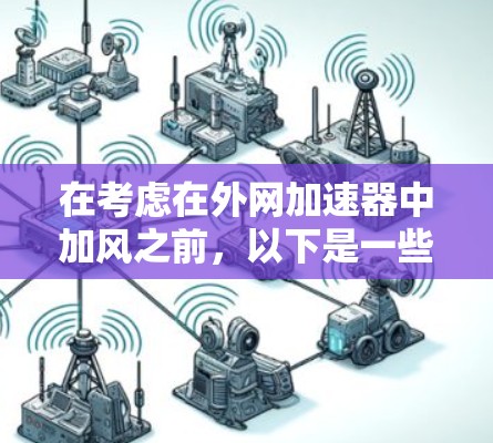 在考虑在外网加速器中加风之前，以下是一些关键点和步骤的详细指南