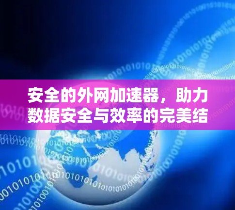 安全的外网加速器，助力数据安全与效率的完美结合