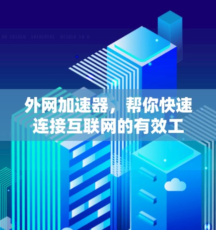 外网加速器，帮你快速连接互联网的有效工具