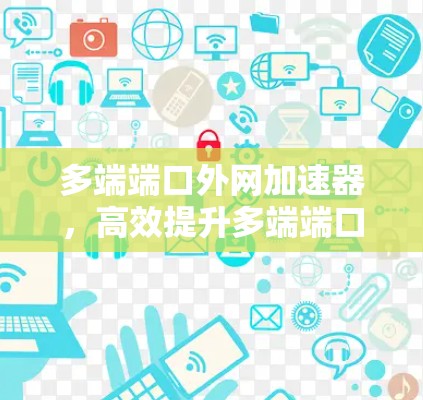 多端端口外网加速器，高效提升多端端口连接速度
