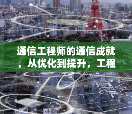 通信工程师的通信成就，从优化到提升，工程师如何在加速器中发挥专业使命