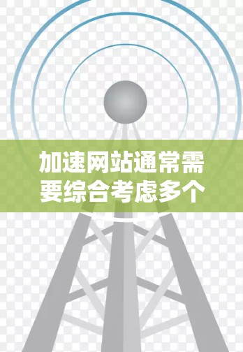 加速网站通常需要综合考虑多个因素，包括网站设计、加载速度、缓存、网络连接等。以下是一些建议和步骤，帮助您有效使用加速工具