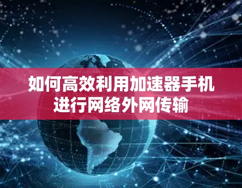 如何高效利用加速器手机进行网络外网传输
