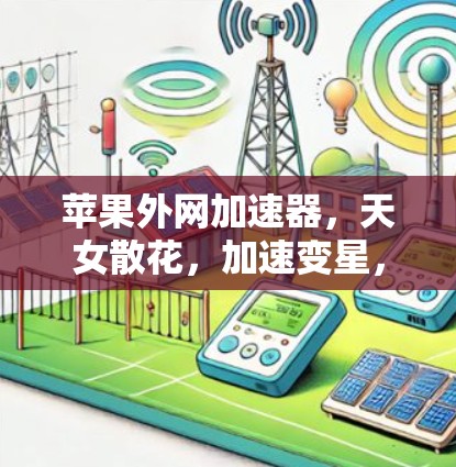 苹果外网加速器，天女散花，加速变星，助力无边天际