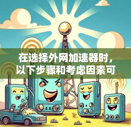 在选择外网加速器时，以下步骤和考虑因素可以帮助你找到一个既高效又安全的选择