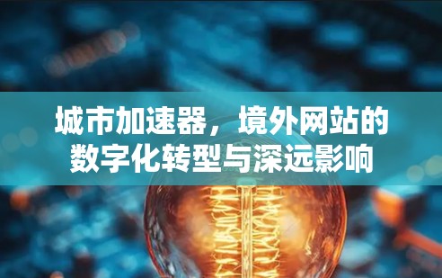 城市加速器，境外网站的数字化转型与深远影响