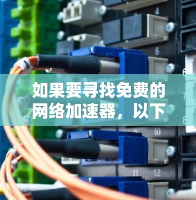 如果要寻找免费的网络加速器，以下是一些常见的免费选项，它们可以帮助你加速外网的流量