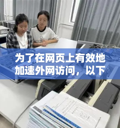 为了在网页上有效地加速外网访问，以下是一步步的指南