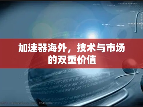 加速器海外，技术与市场的双重价值