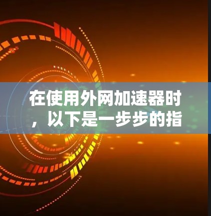 在使用外网加速器时，以下是一步步的指南