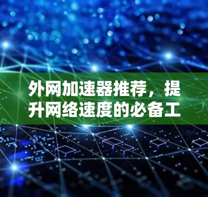 外网加速器推荐，提升网络速度的必备工具