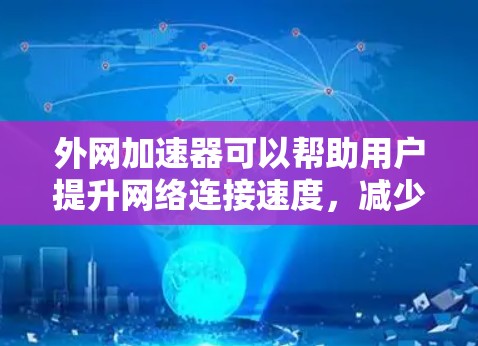 外网加速器可以帮助用户提升网络连接速度，减少延迟，尤其在使用VPN、HTTP、WebSocket等网络服务时非常有用。以下是关于外网加速器的一些关键点和建议
