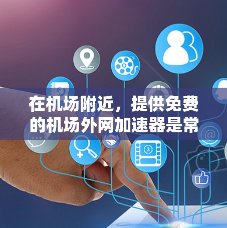在机场附近，提供免费的机场外网加速器是常见的需求。以下是一些推荐的免费机场外网加速器