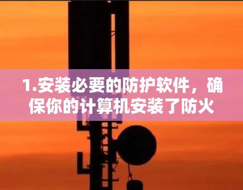 1.安装必要的防护软件，确保你的计算机安装了防火墙、反病毒软件或加密软件，这些工具可以防止网络攻击