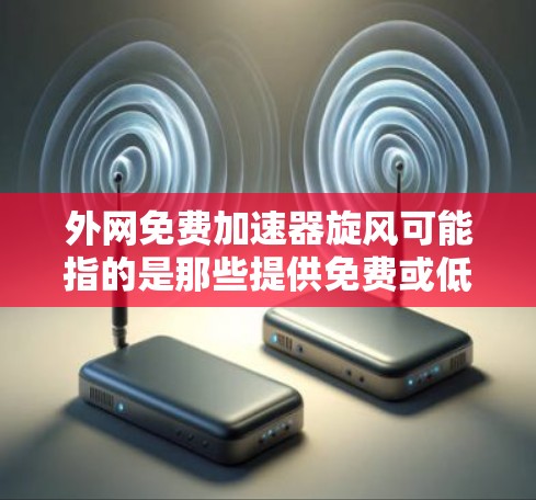 外网免费加速器旋风可能指的是那些提供免费或低费用的外网加速器工具，这些工具通常用于解决网络延迟的问题。以下是一些常见的免费外网加速器推荐，你可以根据自己的需求选择合适的工具