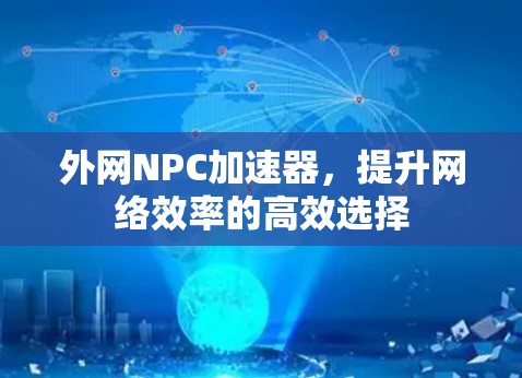 外网NPC加速器，提升网络效率的高效选择