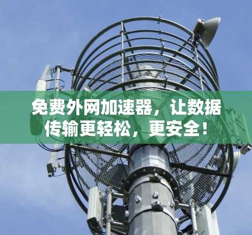 免费外网加速器，让数据传输更轻松，更安全！