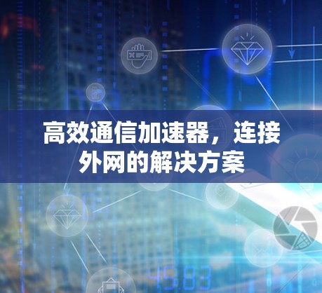高效通信加速器，连接外网的解决方案