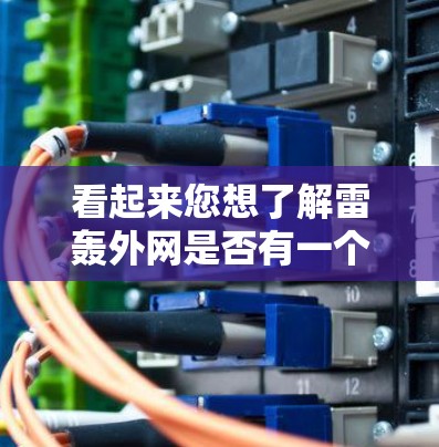 看起来您想了解雷轰外网是否有一个免费的加速工具。不过，雷轰是知名的技术博客网站，主要专注于技术讨论和分享，而不是加速工具的服务