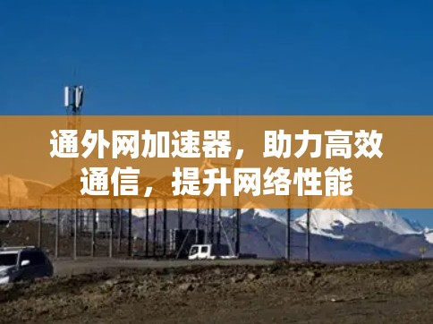 通外网加速器，助力高效通信，提升网络性能