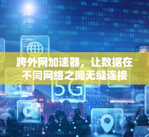 跨外网加速器，让数据在不同网络之间无缝连接