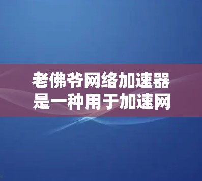 老佛爷网络加速器是一种用于加速网络连接的工具，可能具有独特的功能和优化设置。以下是对该工具的详细分析