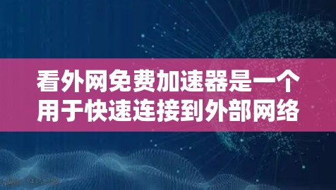 看外网免费加速器是一个用于快速连接到外部网络软件，通常使用杀毒软件作为辅助。以下是一些常见且可靠的免费加速器推荐