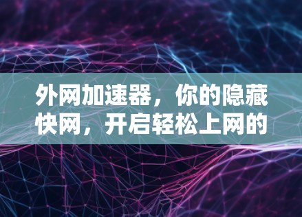 外网加速器，你的隐藏快网，开启轻松上网的新篇章—免费体验版