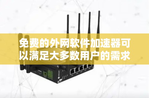 免费的外网软件加速器可以满足大多数用户的需求，以下是几个常见的选择
