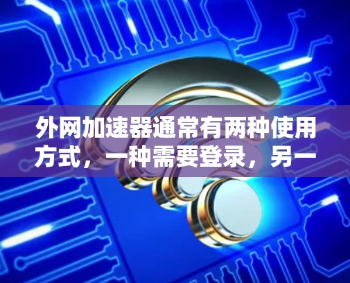 外网加速器通常有两种使用方式，一种需要登录，另一种不需要登录。下文将详细说明如何操作