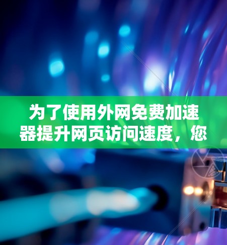 为了使用外网免费加速器提升网页访问速度，您可以按照以下步骤操作