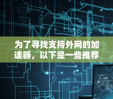 为了寻找支持外网的加速器，以下是一些推荐的工具和资源，供参考