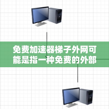 免费加速器梯子外网可能是指一种免费的外部加速器工具，帮助在访问外部服务器或网站时更快、更安全地进行操作。以下是一些常见的免费加速器工具，供您参考