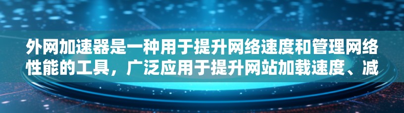 外网加速器是一种用于提升网络速度和管理网络性能的工具,广泛应用于提升网站加载速度、减少网络延迟和优化用户体验。以下是关于外网加速器的详细说明 外网加速器是一种用于提升网络速度和管理网络性能的工具,广泛应用于提升网站加载速度、减少网络延迟和优化用户体验。以下是关于外网加速器的详细说明