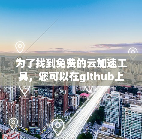 为了找到免费的云加速工具，您可以在github上进行如下步骤
