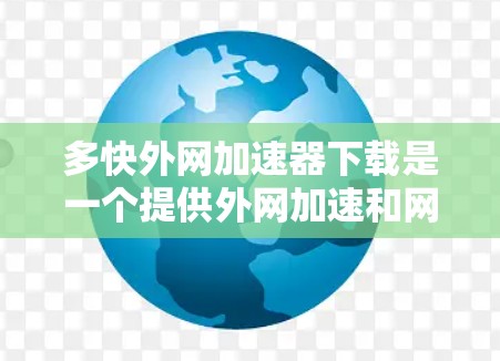 多快外网加速器下载是一个提供外网加速和网络优化功能的工具，用于提高下载速度和网络体验。以下是一些常见的多快外网加速器下载工具，供您参考