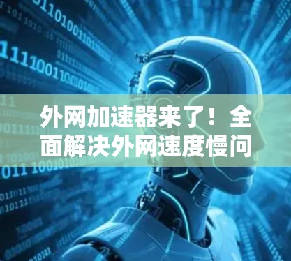 外网加速器来了！全面解决外网速度慢问题