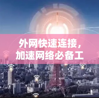 外网快速连接，加速网络必备工具