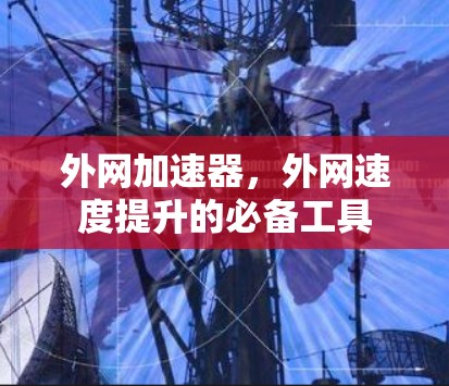 外网加速器，外网速度提升的必备工具