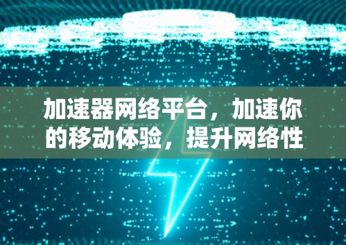 加速器网络平台，加速你的移动体验，提升网络性能