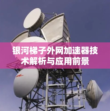银河梯子外网加速器技术解析与应用前景