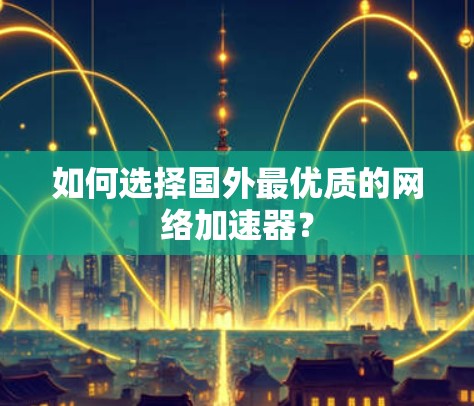 如何选择国外最优质的网络加速器？