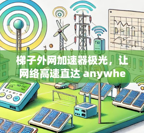 梯子外网加速器极光，让网络高速直达 anywhere