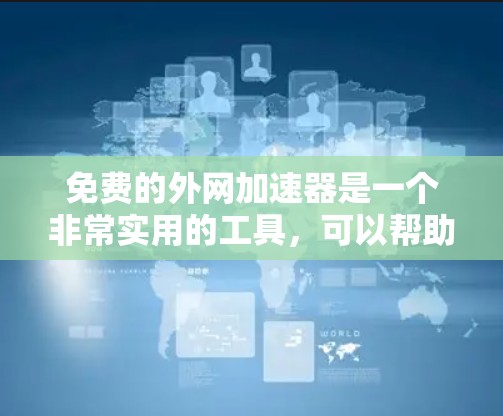 免费的外网加速器是一个非常实用的工具，可以帮助你更快地连接到网络。以下是一些推荐的免费外网加速器